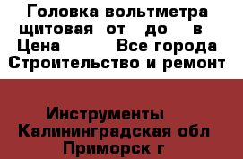 	 Головка вольтметра щитовая, от 0 до 300в › Цена ­ 300 - Все города Строительство и ремонт » Инструменты   . Калининградская обл.,Приморск г.